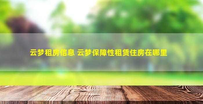 云梦租房信息 云梦保障性租赁住房在哪里